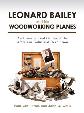 Leonard Bailey and his Woodworking Planes: An Unrecognized Genius of the American Industrial Revolution