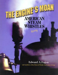 Title: The Engine's Moan: American Steam Whistles, Author: Edward A. Fagen
