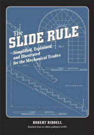 Title: Slide Rule: Simplified, Explained, and Illustrated for the Mechanical Trades, Author: Robert Riddell