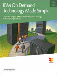 Title: IBM On Demand Technology Made Simple: Understanding the On Demand Business Strategy and Underlying Products, Author: Jim Hoskins