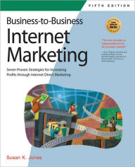 Title: Business-to-Business Internet Marketing: Seven Proven Strategies for Increasing Profits through Internet Direct Marketing / Edition 5, Author: Susan K. Jones