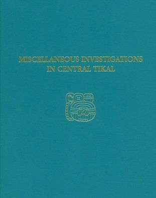 Miscellaneous Investigations in Central Tikal: Tikal Report 23A