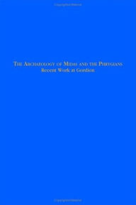 Title: The Archaeology of Midas and the Phrygians: Recent Work At Gordion, Author: Lisa Kealhofer