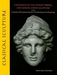 Title: Classical Sculpture: Catalogue of the Cypriot, Greek, and Roman Stone Sculpture in the University of Pennsylvania Museum of Archaeology and Anthropology, Author: Irene Bald Romano