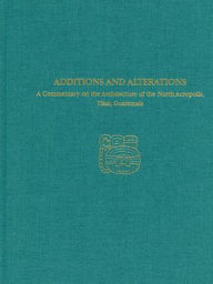 Title: A Commentary on the Architecture of the North Acropolis, Tikal, Guatemala--Additions and Alterations: Tikal Report 34A, Author: H. Stanley Loten