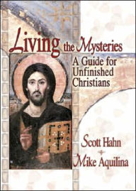 Title: Living the Mysteries: A Guide for Unfinished Christians, Author: Scott Hahn