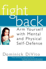 Title: Fight Back: Arm Yourself with Mental and Physical Self-Defense, Author: Dominick DiVito