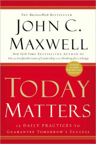 Title: Today Matters: 12 Daily Practices to Guarantee Tomorrow's Success, Author: John C. Maxwell