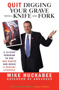 Title: Quit Digging Your Grave with a Knife and Fork: A 12-Stop Program to End Bad Habits and Begin a Healthy Lifestyle, Author: Mike Huckabee