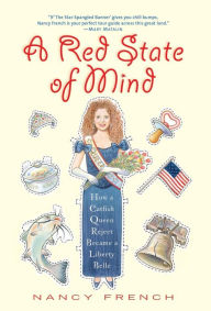 Title: A Red State of Mind: How a Catfish Queen Reject Became a Liberty Belle, Author: Nancy French