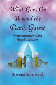 Title: What Goes On Beyond the Pearly Gates?: Communications with Angelic Healers, Author: Miriam Bostwick