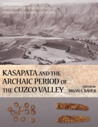 Title: Kasapata and the Archaic Period of the Cuzco Valley, Author: Brian S. Bauer