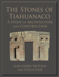 Title: The Stones of Tiahuanaco: A Study of Architecture and Construction, Author: Jean-Pierre Protzen