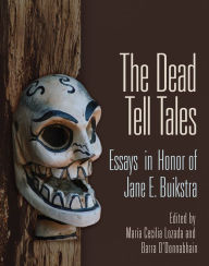 Title: The Dead Tell Tales: Essays in Honor of Jane E. Buikstra, Author: María Cecilia Lozada