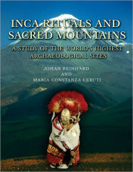 Title: Inca Rituals and Sacred Mountains: A Study of the World's Highest Archaeological Sites, Author: Johan Reinhard