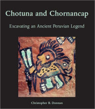 Title: Chotuna and Chornancap: Excavating an Ancient Peruvian Legend, Author: Christopher B. Donnan