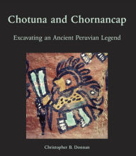 Title: Chotuna and Chornancap: Excavating an Ancient Peruvian Legend, Author: Christopher B. Donnan