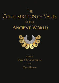 Title: The Construction of Value in the Ancient World, Author: John K. Papadopoulos