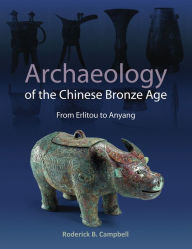 Title: Archaeology of the Chinese Bronze Age: From Erlitou to Anyang, Author: Roderick Campbell