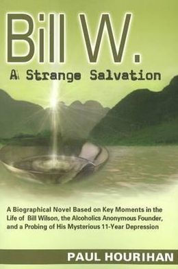 Bill W. a Strange Salvation: Biographical Novel Based on Key Moments the Life of Wilson, Alcoholics Anonymous Founder, and Probing His Mysterious 11-Year Depression