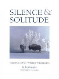 Title: Silence and Solitude: Yellowstone's Winter Wilderness, Author: Tom Murphy