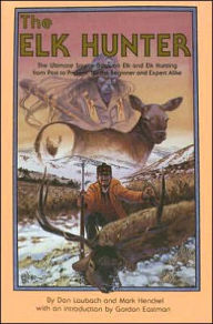 Title: The Elk Hunter: The Ultimate Source Book on Elk and Elk Hunting from past to Present, for the Beginner and Expert Alike, Author: Don Laubach