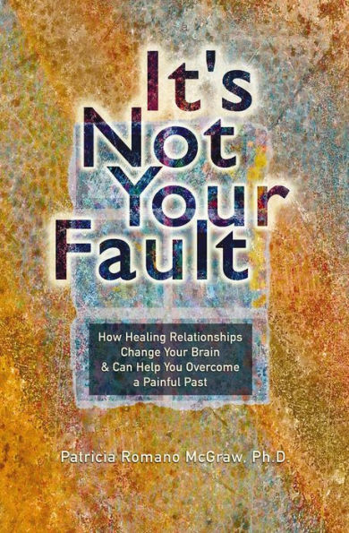 It's Not Your Fault: How Healing Relationships Change Brain & Can Help You Overcome a Painful Past