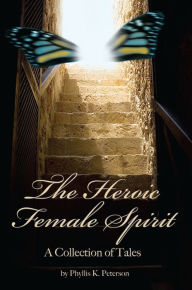 Title: The Heroic Female Spirit: A Collection of Tales, Author: Phyllis Peterson