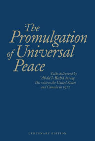 Title: The Promulgation of Universal Peace: Talks Delivered by 'Abdu'l-Baha during His Visit to the United States and Canada in 1912, Author: Abdu'l-Baha
