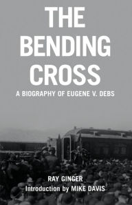 Title: The Bending Cross: A Biography of Eugene Victor Debs, Author: Ray Ginger