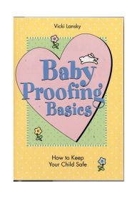 Title: Baby Proofing Basics: How to Keep Your Child Safe, Author: Vicki Lansky