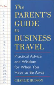 Title: The Parent's Guide to Business Travel: Practical Advice and Wisdom for When You Have to Be Away, Author: Charlie Hudson