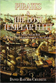 Title: Pirates and the Lost Templar Fleet: The Secret Naval War Between the Templars and the Vatican, Author: David Hatcher Childress