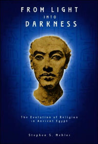 Title: From Light Into Darkness: The Evolution of Religion in Ancient Egypt, Author: Stephen S. Mehler