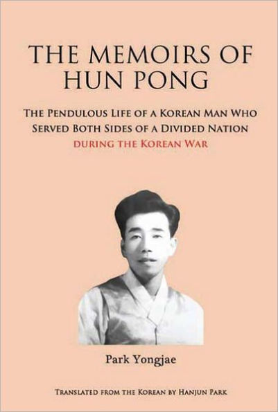 The Memoirs of Hun Pong: The Pendulous Life of a Korean Man Who Served Both Sides of a Divided Nation During the Korean War