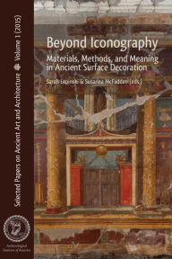 Title: Beyond Iconography: Materials, Methods, and Meaning in Ancient Surface Decoration, Author: Sarah Lepinski