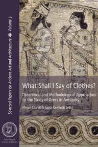 Title: What Shall I Say of Clothes? Theoretical and Methodological Approaches to the Study of Dress in Antiquity, Author: Megan Cifarelli