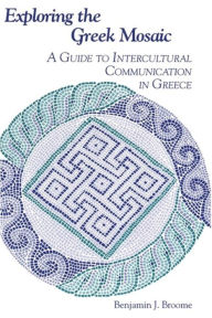 Title: Exploring the Greek Mosaic: A Guide to Intercultural Communication in Greece, Author: Benjamin J. Broome