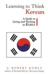 Title: Learning to Think Korean: A Guide to Living and Working in Korea, Author: L. Robert Kohls