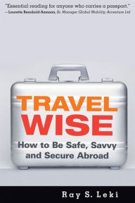 Title: Travel Wise: How to Be Safe, Savvy and Secure Abroad, Author: Ray S. Leki