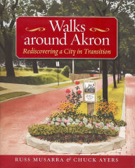 Title: Walks Around Akron: Rediscovering a City in Transition, Author: Russ Musarra