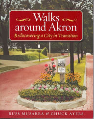 Title: Walks Around Akron: Rediscovering a City in Transition, Author: Russ Musarra