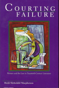 Title: Courting Failure: Women and the Law in Twentieth-Century Literature, Author: Heidi Slettedahl Macpherson