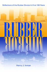 Title: Rubber Mirror: Reflections of the Rubber Division's First 100 Years, Author: Henry J. Inman