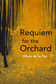 Title: Requiem for the Orchard, Author: Oliver de la Paz