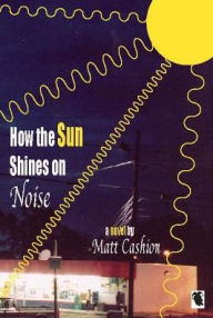 Title: How the Sun Shines on Noise, Author: Matthew Deshe Cashion