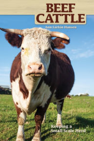 Title: Beef Cattle: Keeping a Small-Scale Herd for Pleasure and Profit, Author: Ann Larkin Hansen