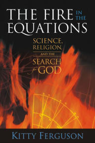 Title: The Fire in the Equations: Science, Religion, and the Search for God, Author: Kitty Ferguson