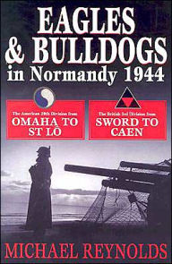 Title: Eagles and Bulldogs in Normandy 1944: The American 29th Division from Omaha to St. Lo, The British 3rd Division from Sword to Caen, Author: Michael Reynolds