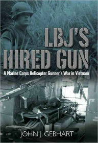 Title: LBJ's Hired Gun: A Marine Corps Helicopter Gunner and the War in Vietnam, Author: John J. Gebhart